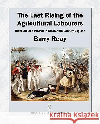 The Last Rising of the Agricultural Labourers: Rural Life and Protest in Nineteenth-century England Barry Reay 9780956482723