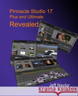 Pinnacle Studio 17 Plus and Ultimate Revealed Jeff Naylor   9780956486653 Dtvpro Publishing