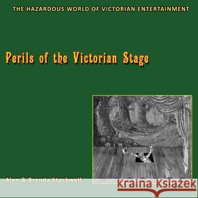 Perils of the Victorian Stage: The Hazardous World of Victorian Entertainment Alan Stockwell, Brenda Stockwell 9780956501387 Vesper Hawk Publishing
