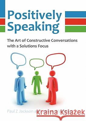 Positively Speaking: The Art of Constructive Conversations with a Solutions Focus Jackson, Paul Z. 9780956526908 Solutions Focus