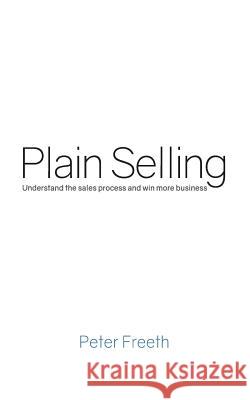 Plain Selling: Understand the sales process and win more business Freeth, Peter 9780956535856