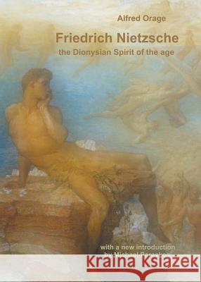 Friedrich Nietzsche: The Dionysian Spirit of the Age Orage, Alfred Richard 9780956580252