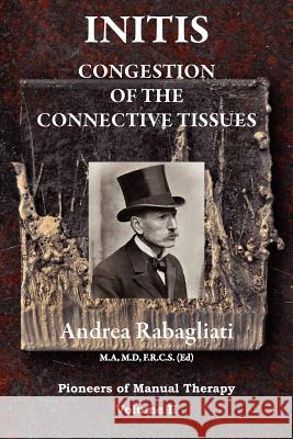 Initis - Congestion of the Connective Tissues: Pioneers in Manual Therapy Volume II Dr Andrea Rabagliati 9780956580344 Masterworks International