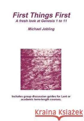 First Things First: A fresh look at Genesis 1 to 11 Michael Jobling 9780956581884