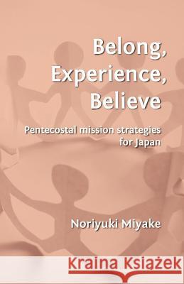 Belong, Experience, Believe: Pentecostal Mission Strategies for Japan Miyake, Noriyuki 9780956594372