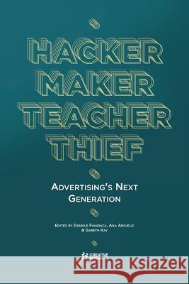 Hacker, Maker, Teacher, Thief: Advertising's Next Generation Alex Lavery, Ben Cooper, Ana Andjelic, Si Scott, Daniele Fiandaca, Ana Andjelic, Gareth Kay 9780956608338 Creative Social