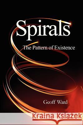 Spirals the Pattern of Existence Ward, Geoff 9780956619730