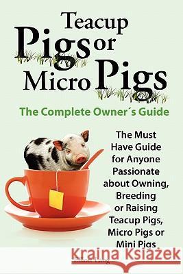 Teacup Pigs and Micro Pigs, the Complete Owner's Guide Lang, Elliott 9780956626929 Internet Marketing Business