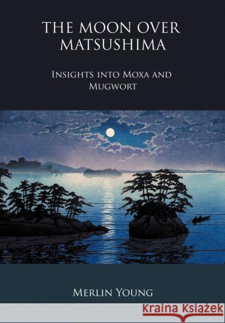 The Moon Over Matsushima - Insights Into Moxa and Mugwort Young, Merlin 9780956633262 Godiva Books