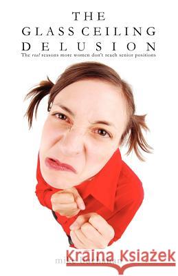 The Glass Ceiling Delusion (the Real Reasons More Women Don't Reach Senior Positions) Mike Buchanan   9780956641663