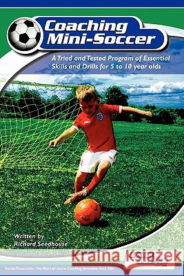 Coaching Mini Soccer: A Tried and Tested Program of Essential Skills and Drills for 5 to 10 Year Olds Seedhouse, Richard 9780956675200 Soccertutor.com Ltd.