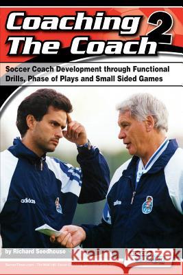 Coaching the Coach 2 - Soccer Coach Development Through Functional Practices, Phase of Plays and Small Sided Games Richard Seedhouse 9780956675255 Soccertutor.com Ltd.