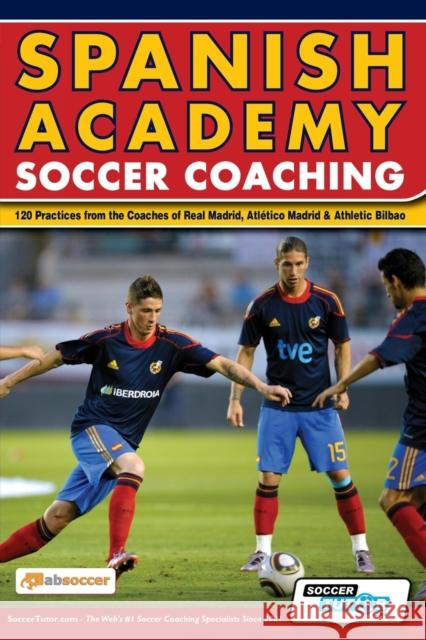 Spanish Academy Soccer Coaching - 120 Practices from the Coaches of Real Madrid, Atletico Madrid & Athletic Bilbao  9780956675262 Soccertutor.com Ltd.