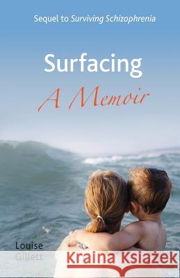 Surfacing - A Memoir: Sequel to 'Surviving Schizophrenia' Louise Gillett 9780956693778