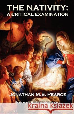 The Nativity: A Critical Examination Jonathan M. S. Pearce David Fitzgerald 9780956694850