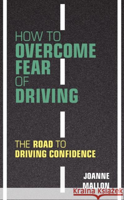 How to Overcome Fear of Driving: The Road to Driving Confidence Mallon, Joanne 9780956702463 Nell James Publishers