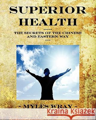 Superior Health - The Secrets of the Chinese and Eastern Way Wray, Myles 9780956722706