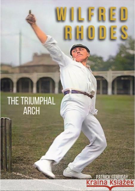 Wilfred Rhodes: The Triumphal Arch Patrick Ferriday, David Frith 9780956732187