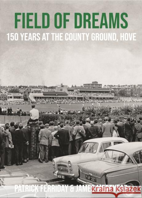 Field of Dreams: 150 Years at The County Ground, Hove Patrick Ferriday, James Mettyear, Clare Connor 9780956732194