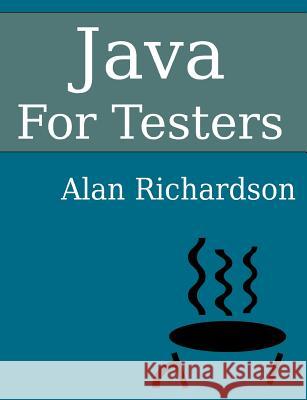 Java for Testers: Learn Java Fundamentals Fast Alan Richardson 9780956733252