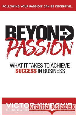 Beyond The Passion: What It Takes To Achieve Success In Business Kwegyir, Victor 9780956770677 VicCor Wealth Publishing