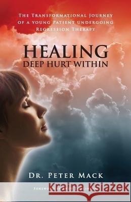 Healing Deep Hurt Within Healing Deep Hurt Within - The Transformational Journey of a Young Patient Using Regression Therapy Mack, Peter 9780956788719