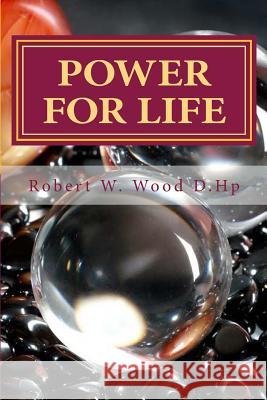 Power for Life: A Compliation of Twelve Books by Robert W. Wood D.Hp: Bk. 14 Robert W. Wood 9780956791337