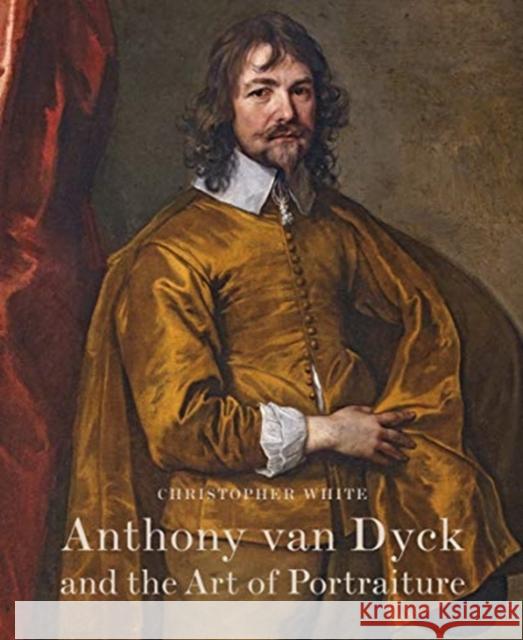 Anthony Van Dyck and the Art of Portraiture Christopher White 9780956800794