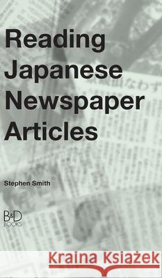 Reading Japanese Newspaper Articles: A Guide for Advanced Japanese Language Students Smith, Stephen 9780956807625
