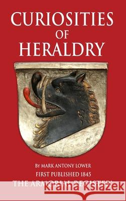 The Curiosities of Heraldry M a Lower 9780956815781 The Armorial Register Ltd