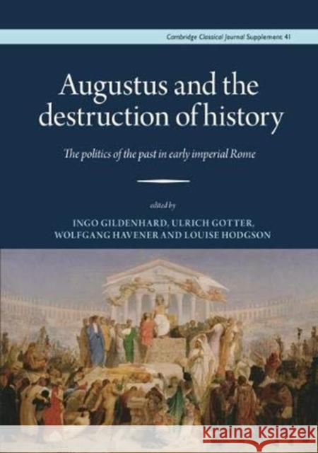 Augustus and the Destruction of History: The politics of the past in early imperial Rome Ingo Gildenhard, Ulrich Gotter, Wolfgang Havener, Louise Hodgson 9780956838162 Cambridge Philological Society