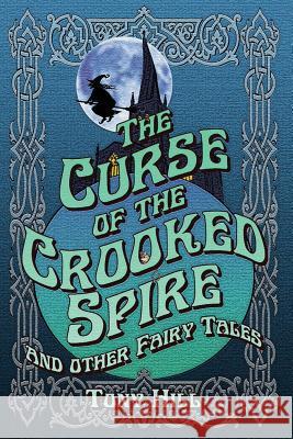 The Curse of the Crooked Spire: and other fairy tales Tony Hill, Paul McCaffrey 9780956840936