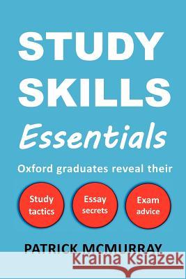 Study Skills Essentials: Oxford Graduates Reveal Their Study Tactics, Essay Secrets and Exam Advice McMurray, Patrick 9780956845603 Effective Study Skills Publications