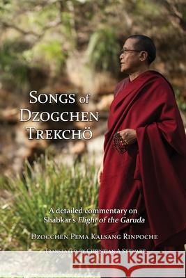 Songs of Dzogchen Trekchö: A detailed commentary on Shabkar's Flight of the Garuda Rinpoche, Dzogchen Pema Kalsang 9780956859648 Mahasandhi Buddhist Group