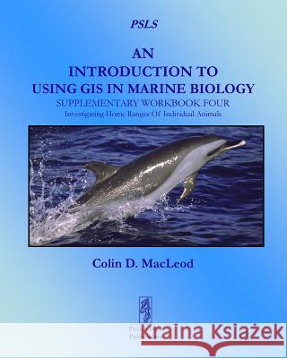 An Introduction to Using GIS in Marine Biology: Supplementary Workbook Four: Investigating Home Ranges of Individual Animals MacLeod, Colin D. 9780956897459 Pictish Beast Publications