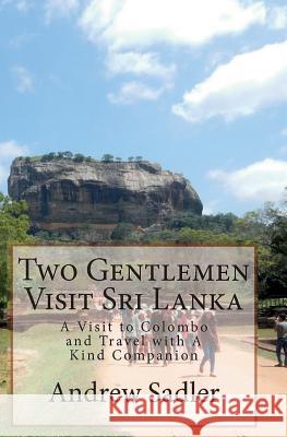 Two Gentlemen Visit Sri Lanka: A Visit to Colombo and Travel with A Kind Companion Sadler, Andrew 9780956937766