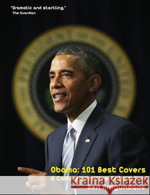 Obama: 101 Best Covers: The Story Of The Election & Legacy Of America's 44th President, In Photos & Comment: 1 Ben Arogundade 9780956939456 White Labels Books