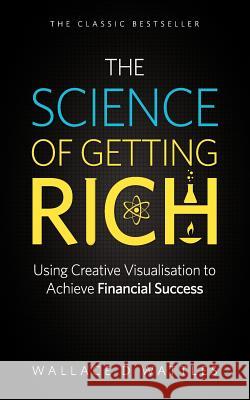 The Science of Getting Rich: Using Creative Visualisation to Achieve Financial Success Wallace D. Wattles 9780956946607 Dormouse Press, an imprint of Guidemark Publi