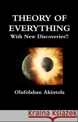 Theory of Everything with New Discoveries: Unified Field Theory Confirmed with New Scientific Discoveries Olufolahan Akintola 9780956970268 Hilldew View International