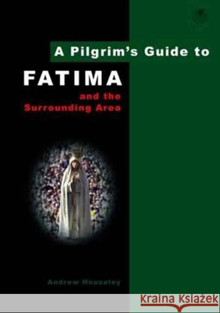 A Pilgrim's Guide to Fatima: And the Surrounding Area Andrew Houseley 9780956976895 Pilgrim Book Services Ltd