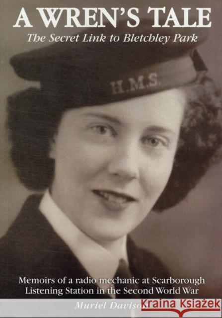 A Wren's Tale - the Secret Link to Bletchley Park: Memoirs of a Radio Mechanic at Scarborough Listening Station in the Second World War Muriel Davison 9780956998705 Mark Davison