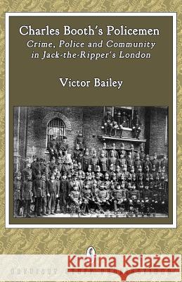 Charles Booth's Policemen: Crime, Police and Community in Jack-The-Ripper's London Victor Bailey 9780957000568 Breviary Stuff Publications