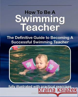 How to Be a Swimming Teacher: The Definitive Guide to Becoming a Successful Swimming Teacher Young, Mark 9780957003101 Educate and Learn Publishing