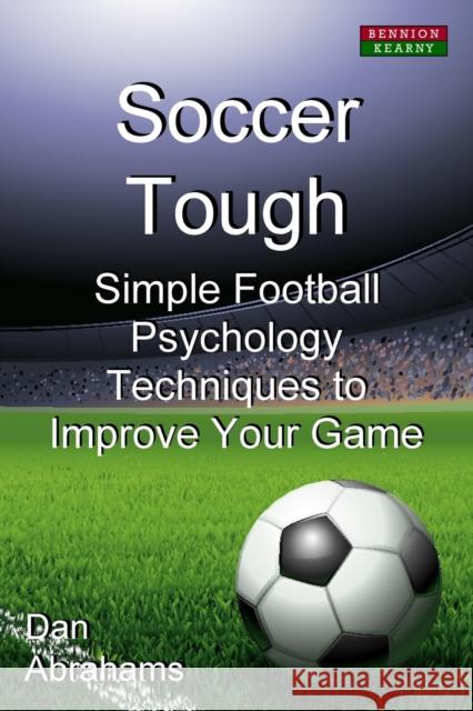 Soccer Tough: Simple Football Psychology Techniques to Improve Your Game Abrahams, Dan 9780957051195 Bennion Kearny Limited