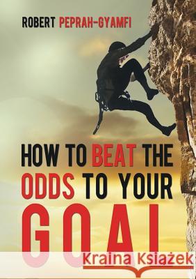 How to Beat the Odds to Your Goal Robert Peprah-Gyamfi 9780957078079 Perseverance Books