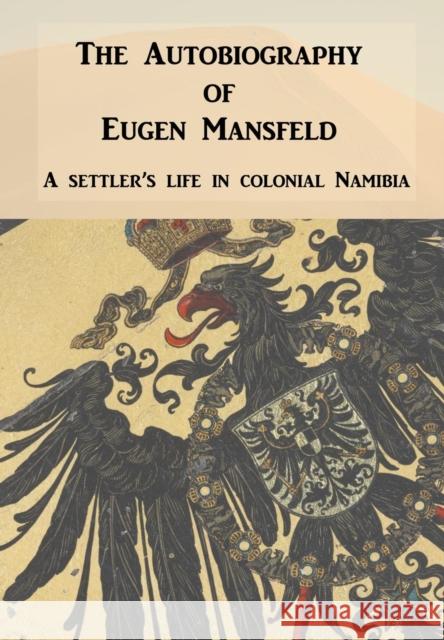 The Autobiography of Eugen Mansfeld: A German Settler's Life in Colonial Namibia Will Sellick 9780957083752 Jeppestown Press
