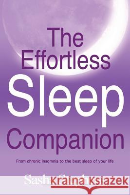 The Effortless Sleep Companion: From Chronic Insomnia to the Best Sleep of Your Life Sasha Stephens 9780957104815 Dark Moon Ltd