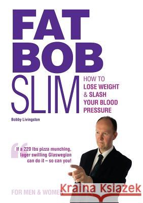 Fat Bob Slim: How to Lose Weight & Slash Your Blood Pressure Bobby Livingston 9780957105454