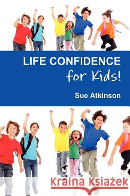 Life-confidence for Kids!: How to Programme Your Child for Success and Help Them Discover Their True Potential Sue Atkinson 9780957113800 Harecroft Publishing