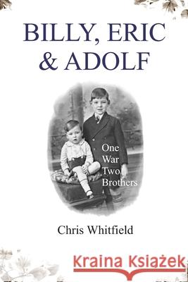 Billy, Eric & Adolf: One War, Two Brothers Chris Whitfield 9780957119321